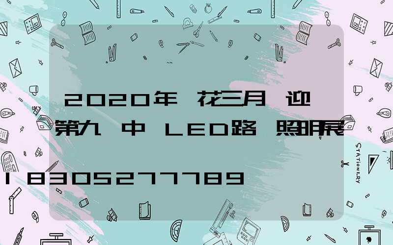 2020年煙花三月將迎來第九屆中國LED路燈照明展會