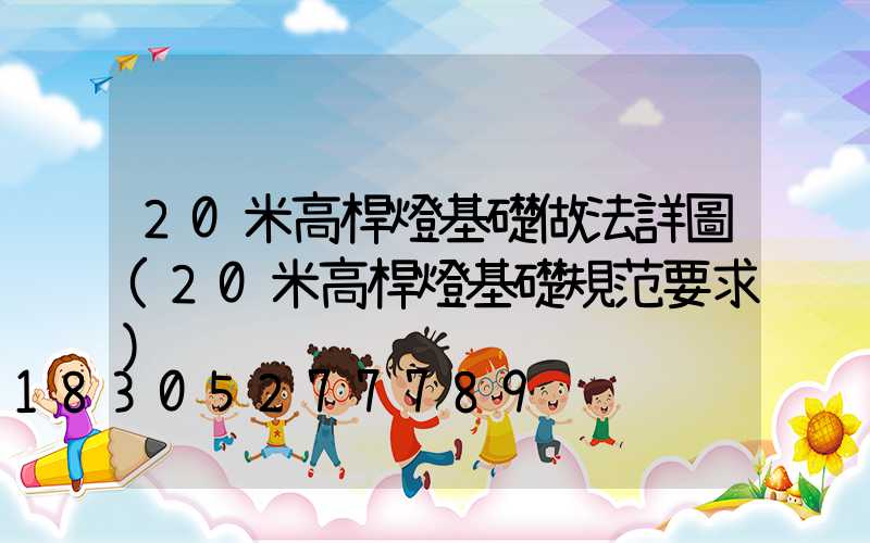 20米高桿燈基礎做法詳圖(20米高桿燈基礎規范要求)