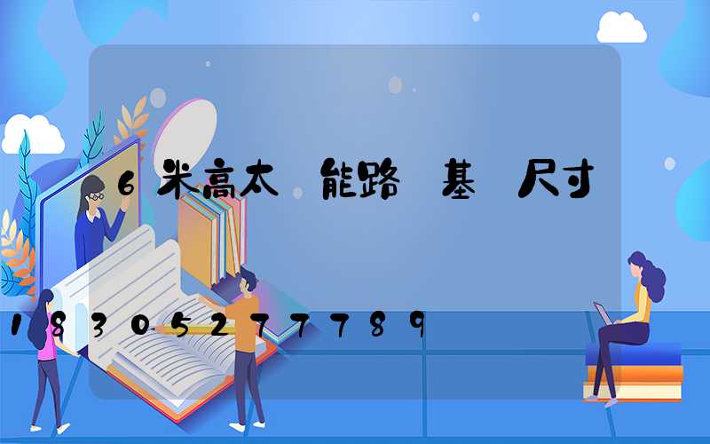 6米高太陽能路燈基礎尺寸