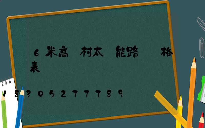 6米高農村太陽能路燈價格表