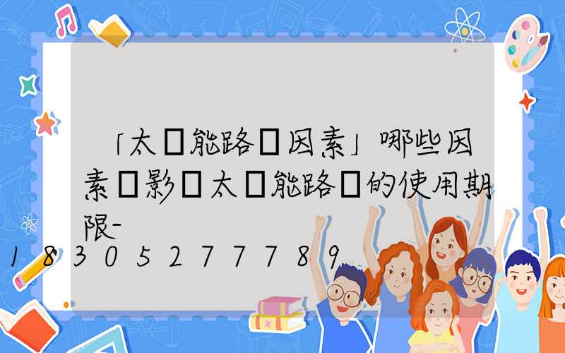 「太陽能路燈因素」哪些因素會影響太陽能路燈的使用期限-