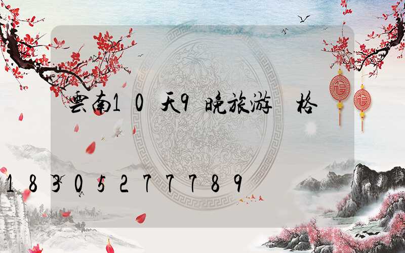 云南10天9晚旅游價格