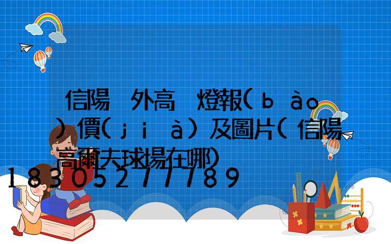 信陽戶外高桿燈報(bào)價(jià)及圖片(信陽高爾夫球場在哪)