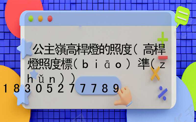 公主嶺高桿燈的照度(高桿燈照度標(biāo)準(zhǔn))