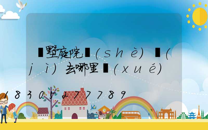 別墅庭院設(shè)計(jì)去哪里學(xué)