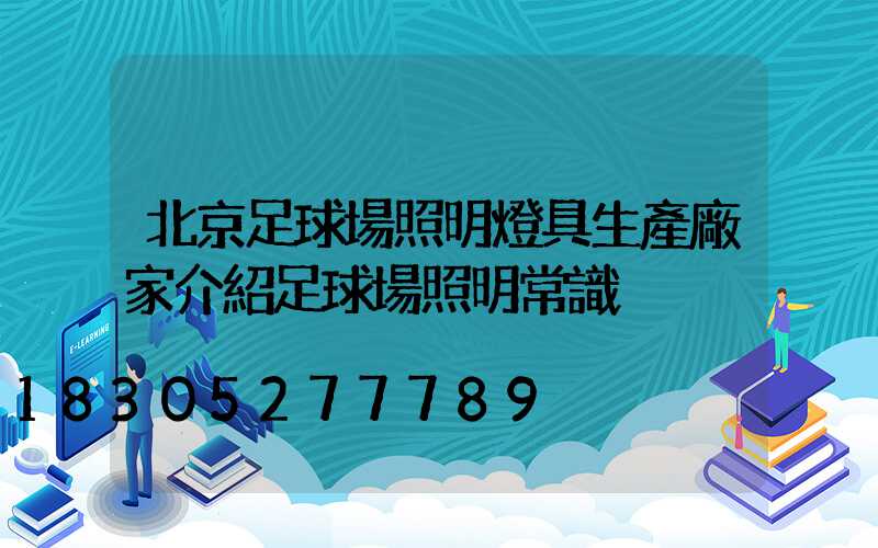 北京足球場照明燈具生產廠家介紹足球場照明常識