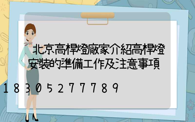 北京高桿燈廠家介紹高桿燈安裝的準備工作及注意事項