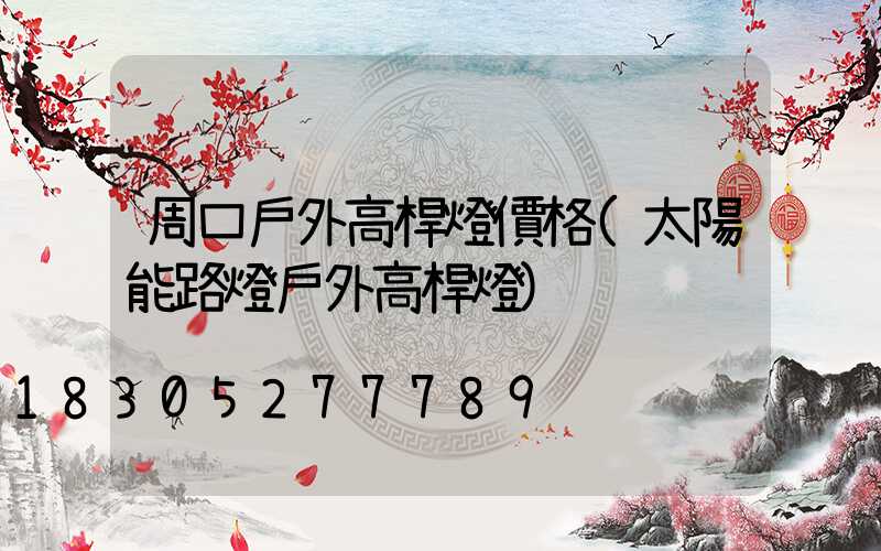 周口戶外高桿燈價格(太陽能路燈戶外高桿燈)