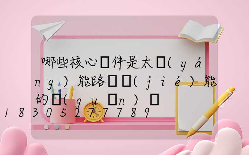 哪些核心組件是太陽(yáng)能路燈節(jié)能的關(guān)鍵