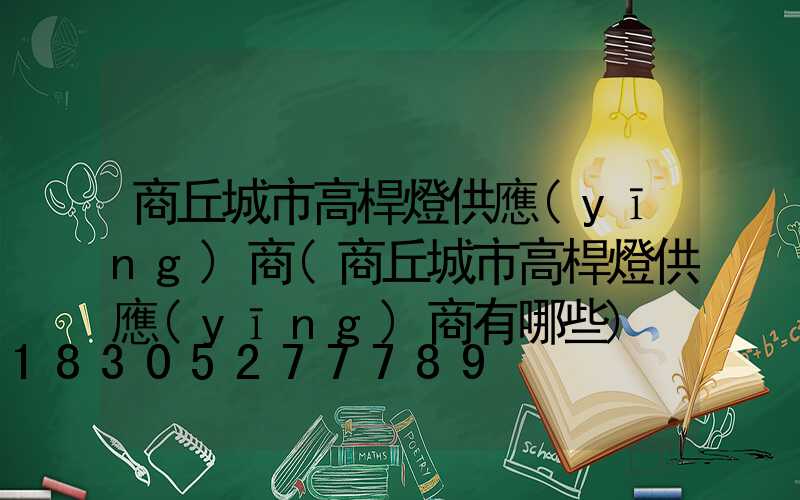 商丘城市高桿燈供應(yīng)商(商丘城市高桿燈供應(yīng)商有哪些)