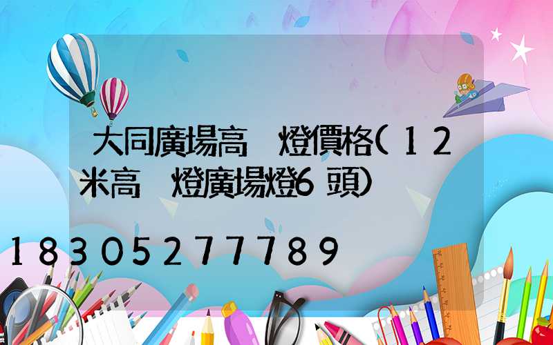 大同廣場高桿燈價格(12米高桿燈廣場燈6頭)