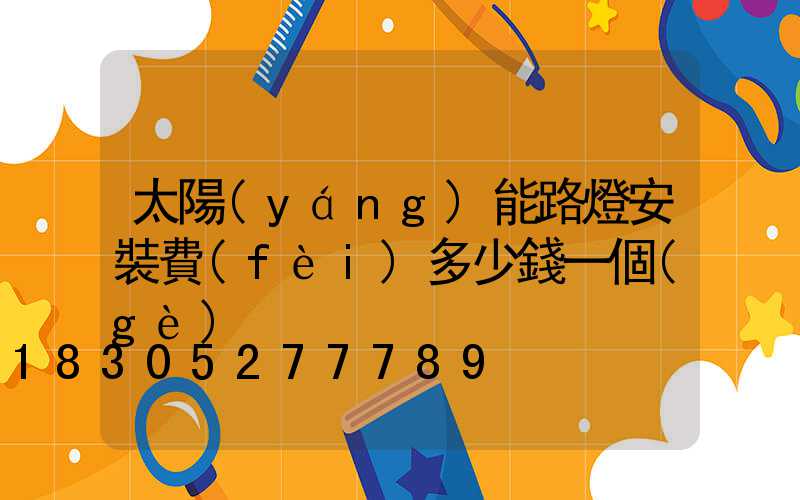 太陽(yáng)能路燈安裝費(fèi)多少錢一個(gè)