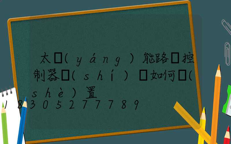 太陽(yáng)能路燈控制器時(shí)間如何設(shè)置