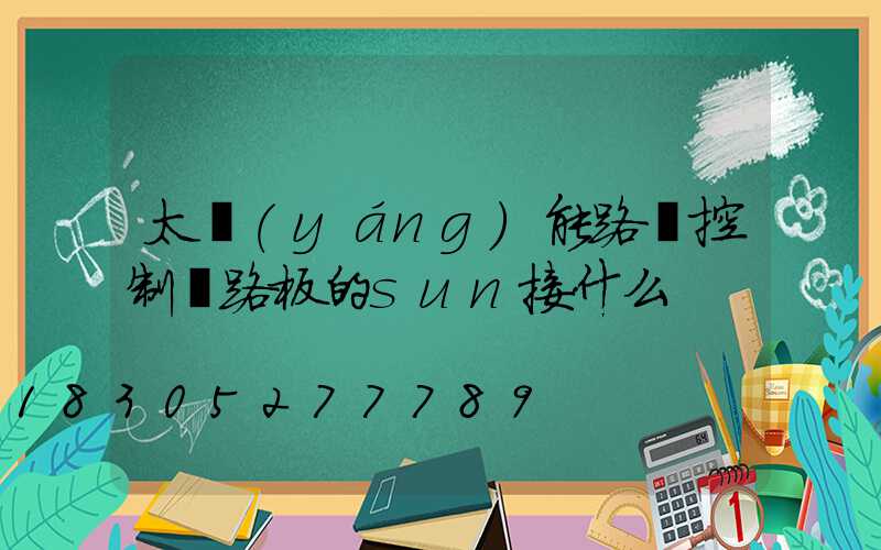 太陽(yáng)能路燈控制電路板的sun接什么