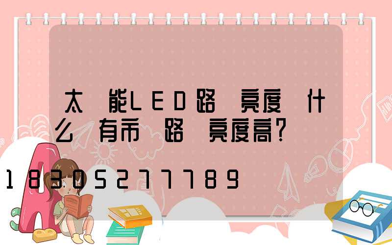 太陽能LED路燈亮度為什么沒有市電路燈亮度高？