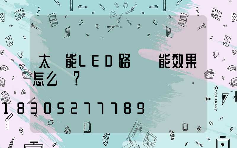 太陽能LED路燈節能效果怎么樣？