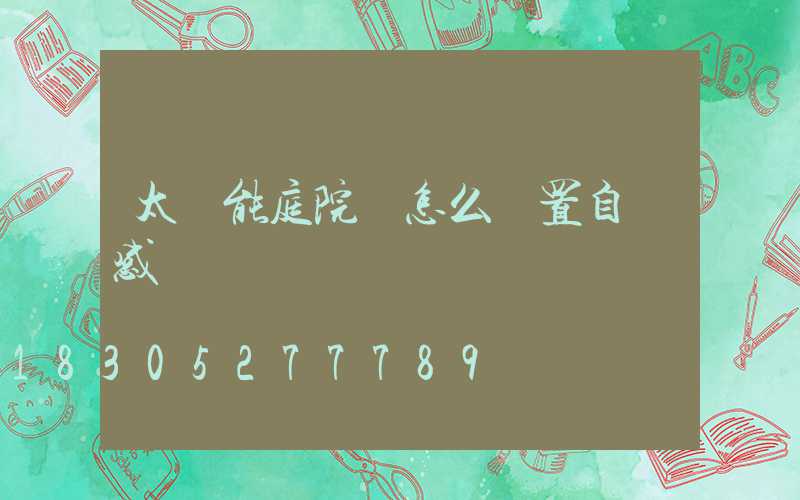 太陽能庭院燈怎么設置自動感應