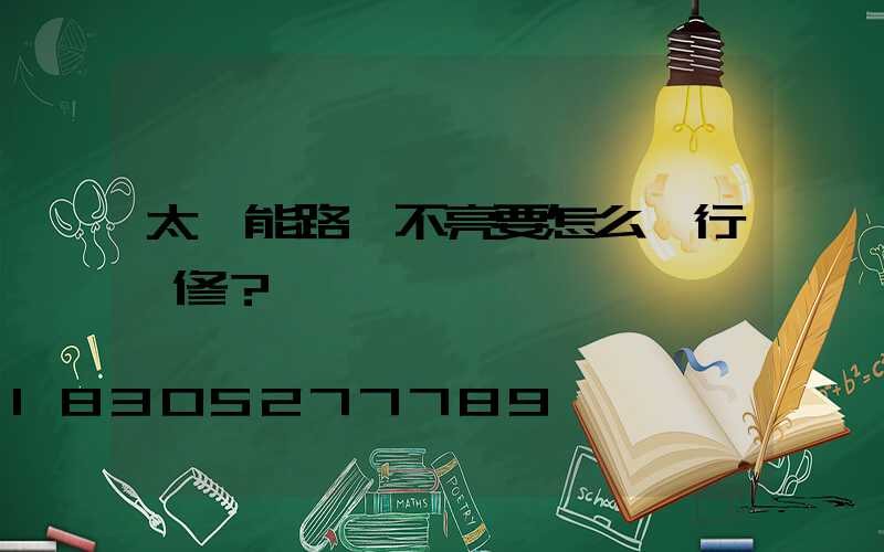 太陽能路燈不亮要怎么進行檢修？