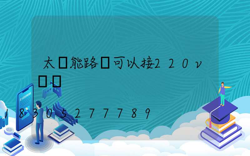 太陽能路燈可以接220v電嗎