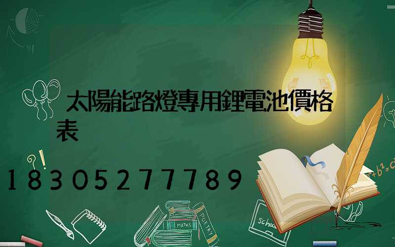 太陽能路燈專用鋰電池價格表