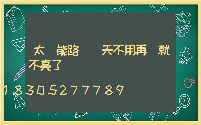 太陽能路燈幾天不用再開就不亮了