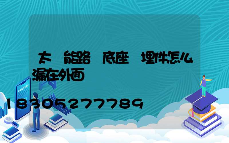 太陽能路燈底座預埋件怎么漏在外面