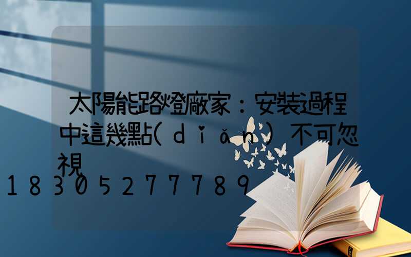 太陽能路燈廠家：安裝過程中這幾點(diǎn)不可忽視