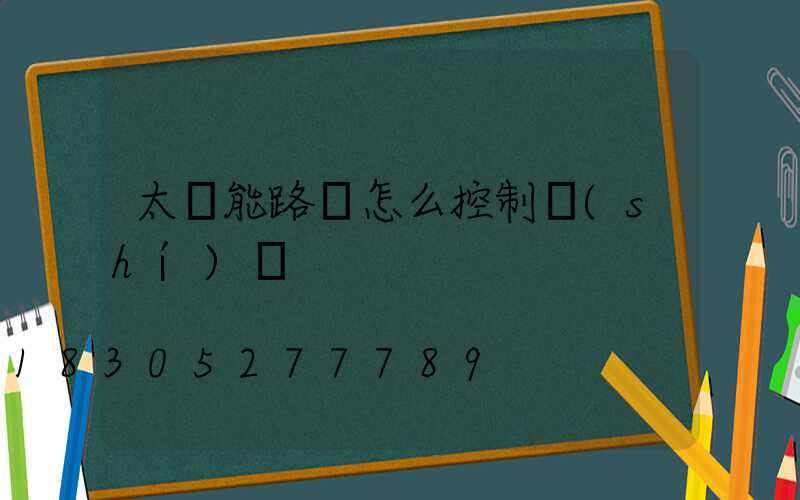 太陽能路燈怎么控制時(shí)間