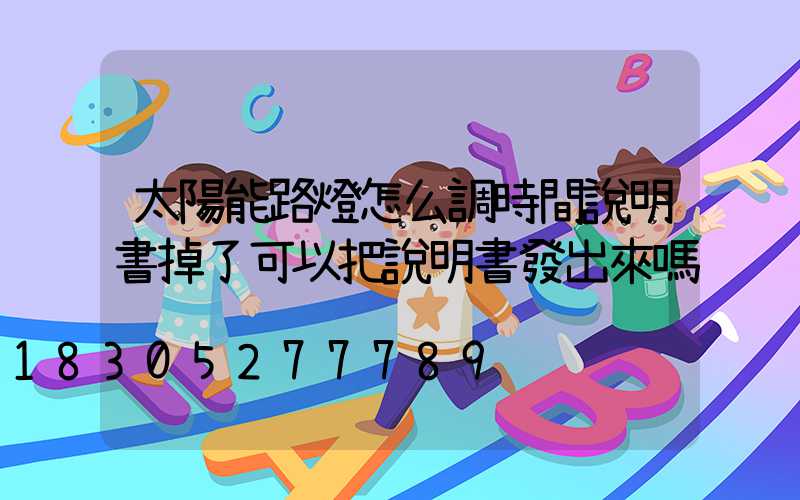 太陽能路燈怎么調時間說明書掉了可以把說明書發出來嗎