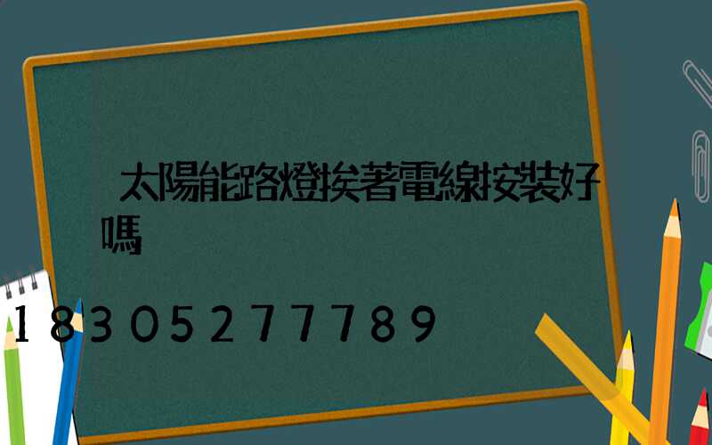 太陽能路燈挨著電線按裝好嗎