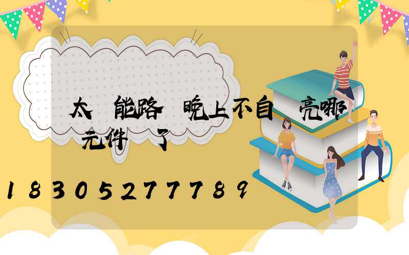 太陽能路燈晚上不自動亮哪個元件壞了