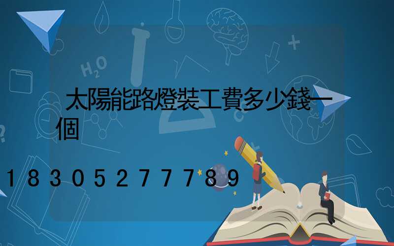 太陽能路燈裝工費多少錢一個