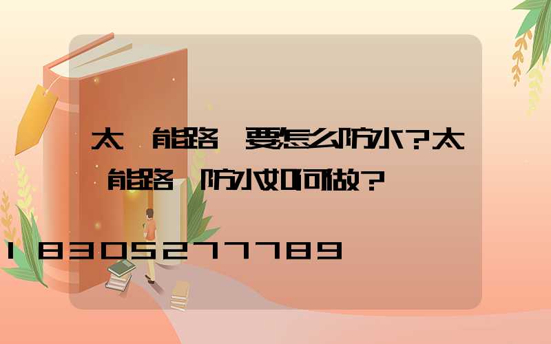 太陽能路燈要怎么防水？太陽能路燈防水如何做？