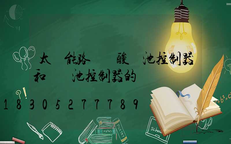 太陽能路燈鉛酸電池控制器和鋰電池控制器的區別