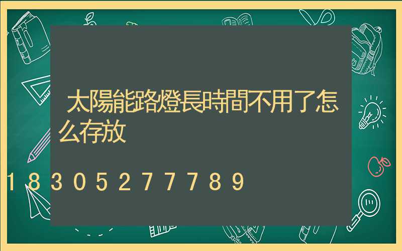 太陽能路燈長時間不用了怎么存放