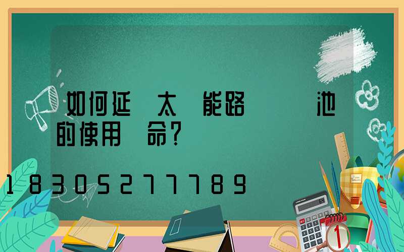 如何延長太陽能路燈鋰電池的使用壽命？