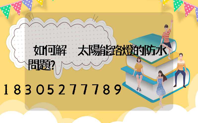 如何解決太陽能路燈的防水問題？