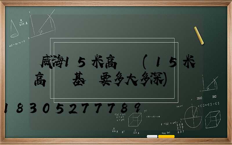 威海15米高桿燈(15米高桿燈基礎要多大多深)