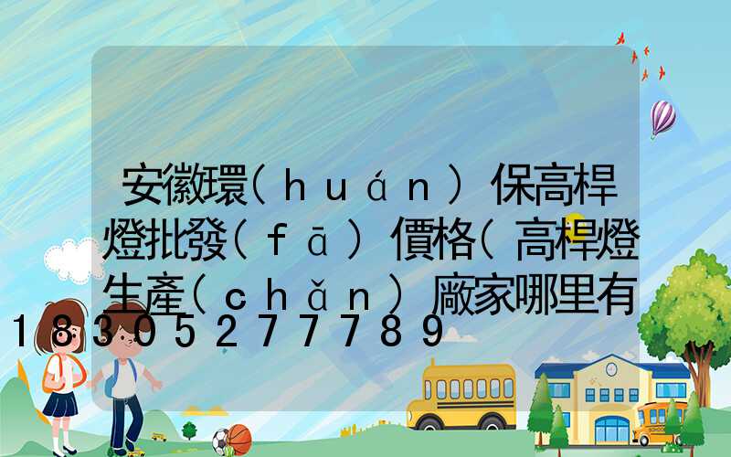 安徽環(huán)保高桿燈批發(fā)價格(高桿燈生產(chǎn)廠家哪里有)