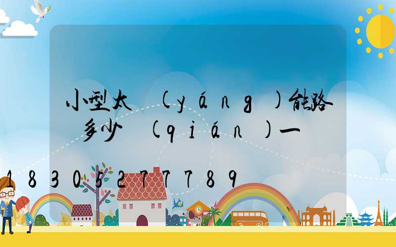 小型太陽(yáng)能路燈多少錢(qián)一盞