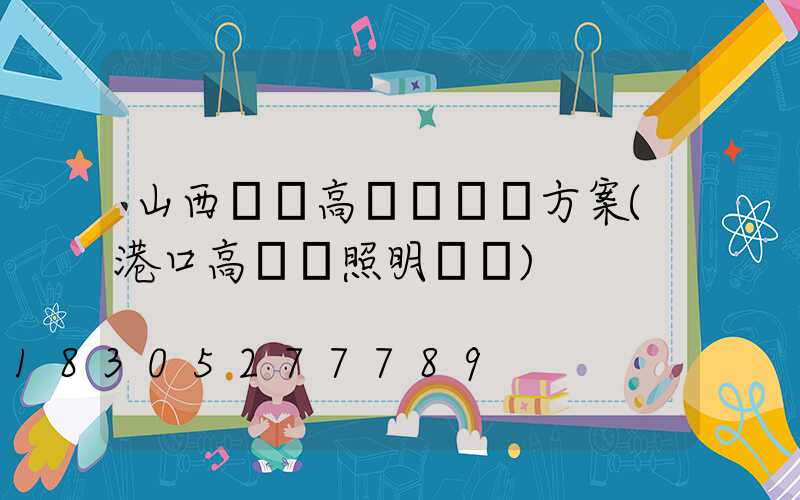 山西碼頭高桿燈設計方案(港口高桿燈照明標準)