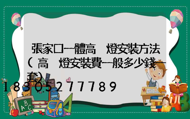 張家口一體高桿燈安裝方法(高桿燈安裝費一般多少錢一套)