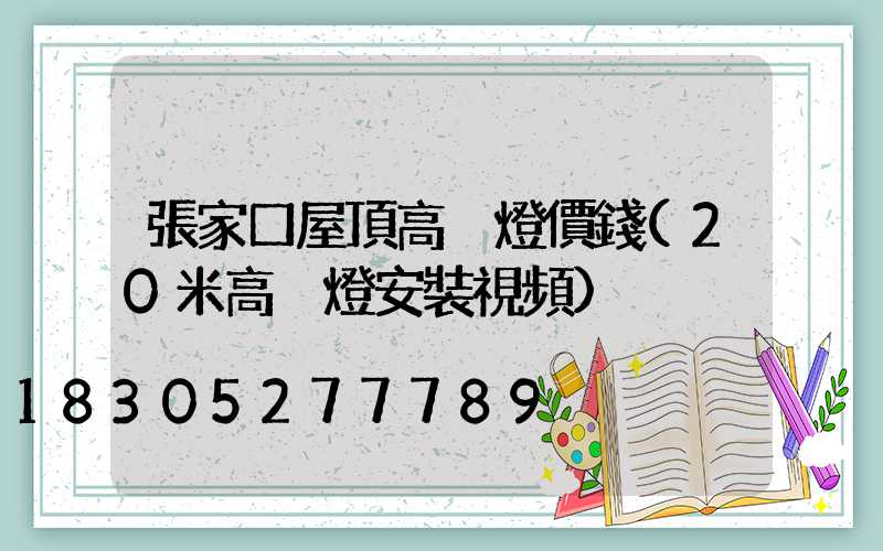 張家口屋頂高桿燈價錢(20米高桿燈安裝視頻)