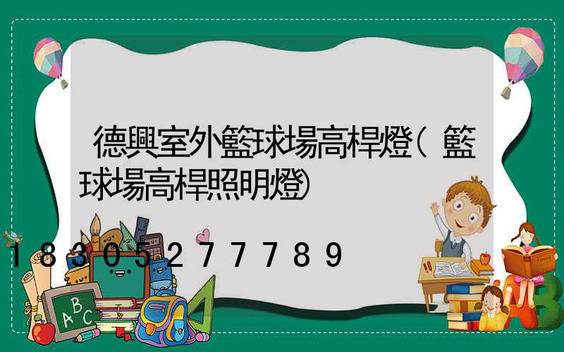 德興室外籃球場高桿燈(籃球場高桿照明燈)