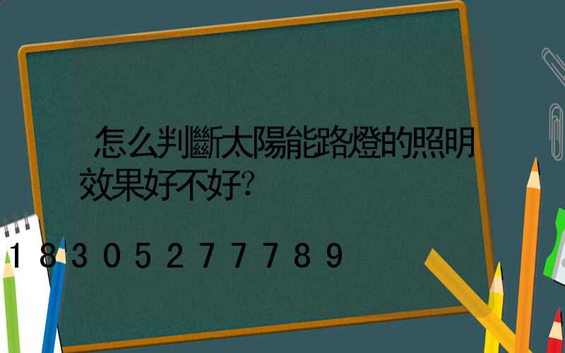 怎么判斷太陽能路燈的照明效果好不好？