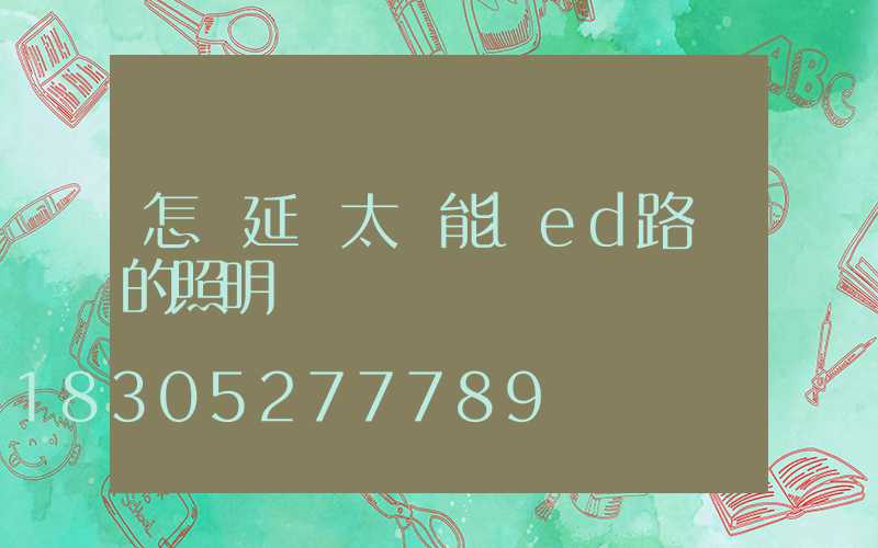 怎樣延長太陽能led路燈的照明時間