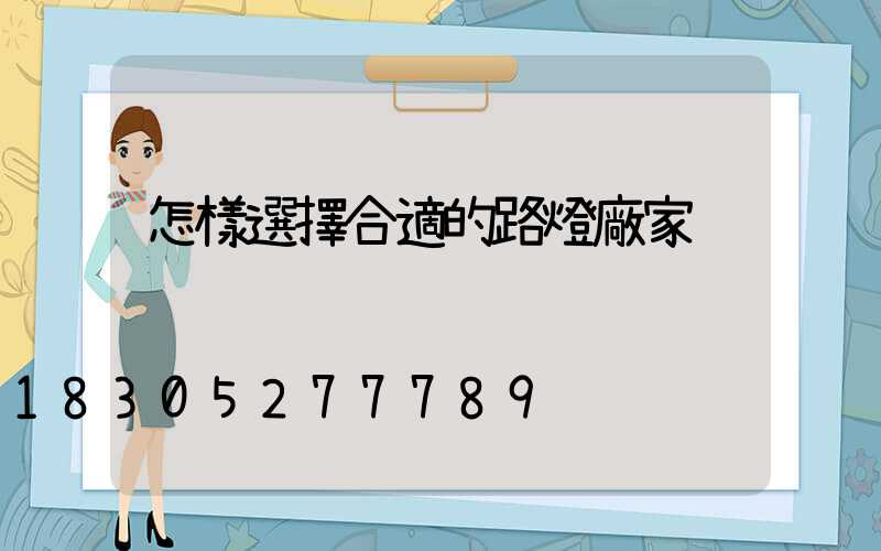 怎樣選擇合適的路燈廠家