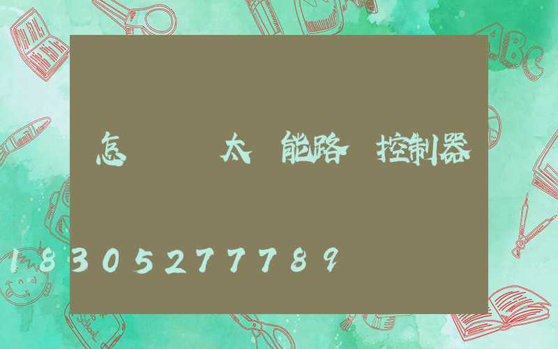 怎樣選擇太陽能路燈控制器