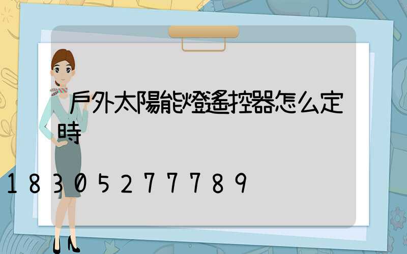 戶外太陽能燈遙控器怎么定時