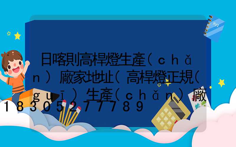 日喀則高桿燈生產(chǎn)廠家地址(高桿燈正規(guī)生產(chǎn)廠家有哪些)